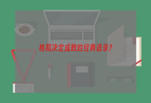 格局决定成败的经典语录？