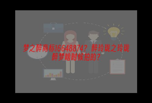 梦之醉商标16648874？ 醉玲珑之玲珑醉梦啥时候拍的？