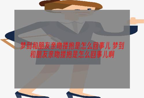 梦到和朋友亲吻搂抱是怎么回事儿 梦到和朋友亲吻搂抱是怎么回事儿啊