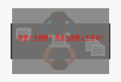 樊登人生感悟？ 登泰山感悟人生短句？