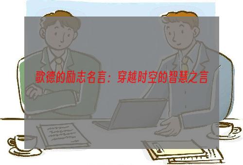 歌德的励志名言：穿越时空的智慧之言