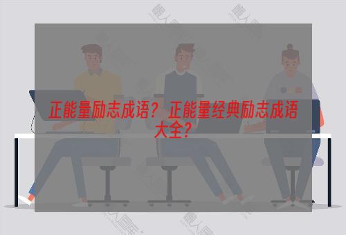 正能量励志成语？ 正能量经典励志成语大全？