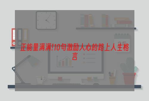 正能量满满!10句激励人心的路上人生格言