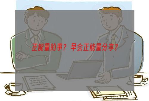 正能量的事？ 早会正能量分享？