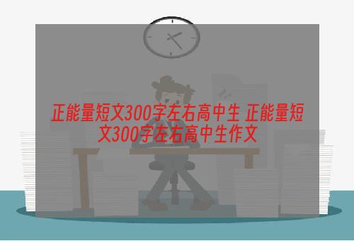 正能量短文300字左右高中生 正能量短文300字左右高中生作文