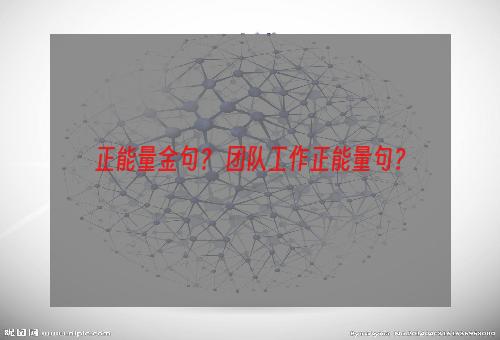 正能量金句？ 团队工作正能量句？