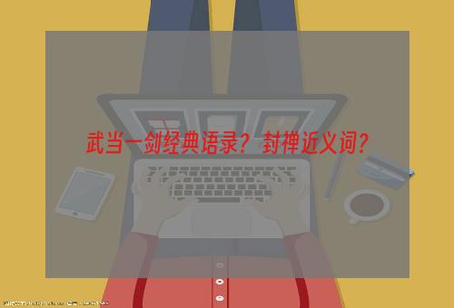 武当一剑经典语录？ 封禅近义词？