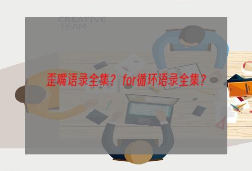 歪嘴语录全集？ for循环语录全集？