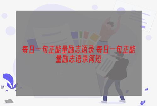 每日一句正能量励志语录 每日一句正能量励志语录简短