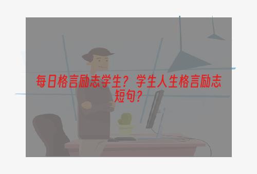 每日格言励志学生？ 学生人生格言励志短句？