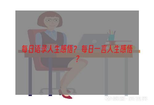 每日语录人生感悟？ 每日一言人生感悟？