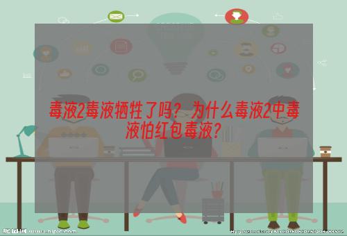 毒液2毒液牺牲了吗？ 为什么毒液2中毒液怕红包毒液？