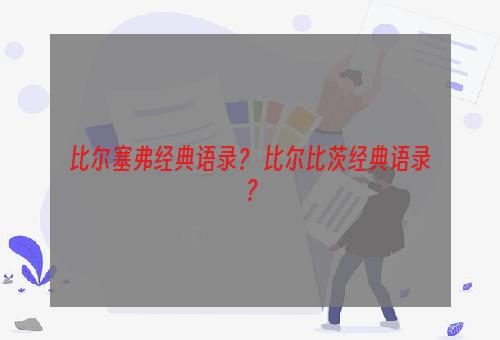 比尔塞弗经典语录？ 比尔比茨经典语录？