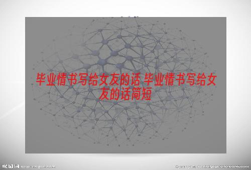 毕业情书写给女友的话 毕业情书写给女友的话简短