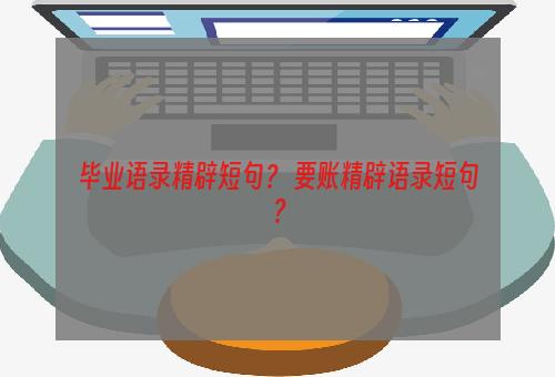 毕业语录精辟短句？ 要账精辟语录短句？