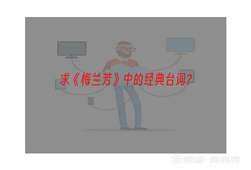 求《梅兰芳》中的经典台词？