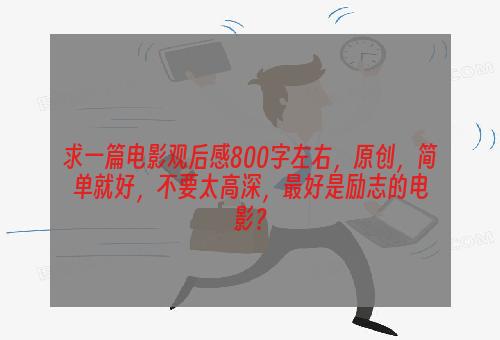 求一篇电影观后感800字左右，原创，简单就好，不要太高深，最好是励志的电影？