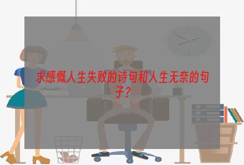 求感慨人生失败的诗句和人生无奈的句子？