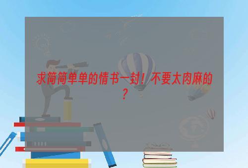 求简简单单的情书一封！不要太肉麻的？