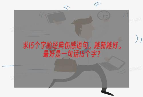 求15个字的经典伤感语句。越新越好。最好是一句话15个字？