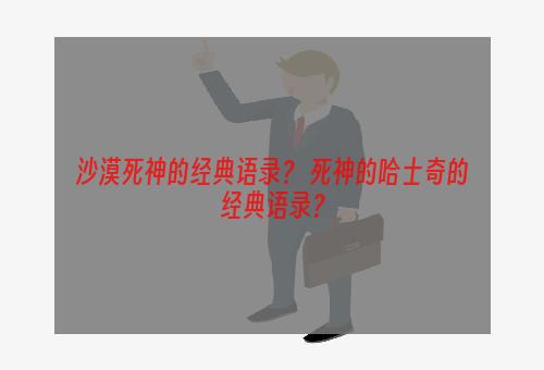 沙漠死神的经典语录？ 死神的哈士奇的经典语录？