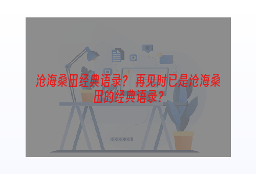 沧海桑田经典语录？ 再见时已是沧海桑田的经典语录？