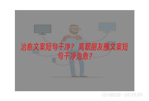 治愈文案短句干净？ 离职朋友圈文案短句干净治愈？