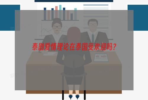 泰剧爱情理论在泰国受欢迎吗？