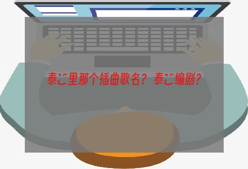 泰囧里那个插曲歌名？ 泰囧编剧？