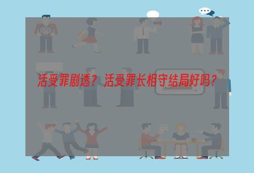 活受罪剧透？ 活受罪长相守结局好吗？