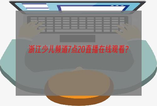 浙江少儿频道7点20直播在线观看？