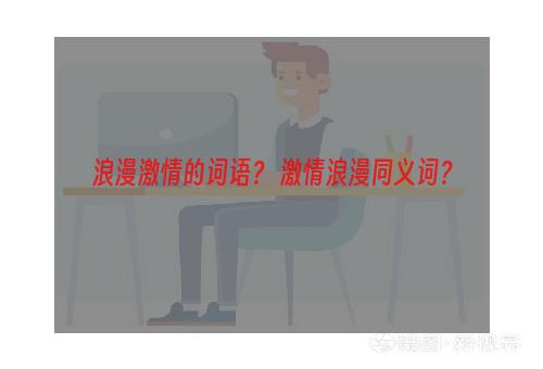 浪漫激情的词语？ 激情浪漫同义词？