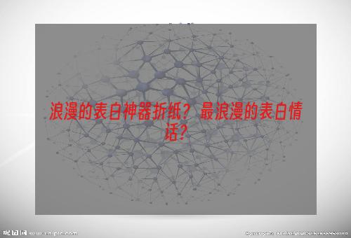 浪漫的表白神器折纸？ 最浪漫的表白情话？