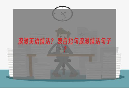 浪漫英语情话？ 表白短句浪漫情话句子？