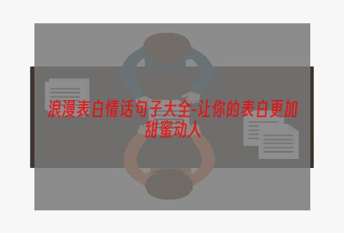 浪漫表白情话句子大全-让你的表白更加甜蜜动人