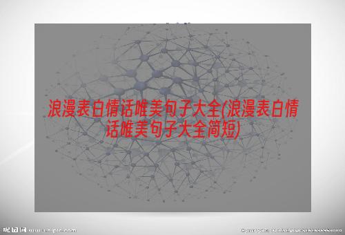 浪漫表白情话唯美句子大全(浪漫表白情话唯美句子大全简短)