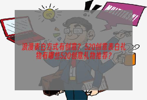 浪漫表白方式有创意？ 520创意表白礼物有哪些520创意礼物推荐？