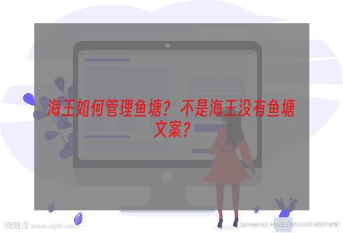 海王如何管理鱼塘？ 不是海王没有鱼塘文案？