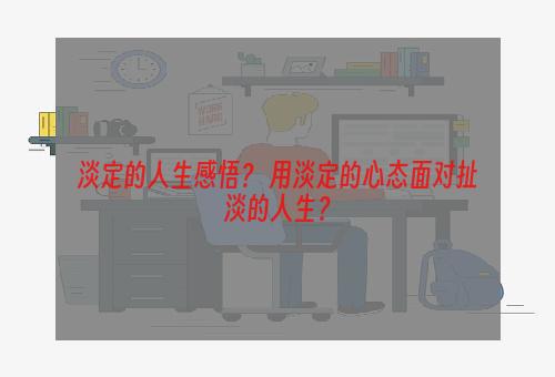 淡定的人生感悟？ 用淡定的心态面对扯淡的人生？