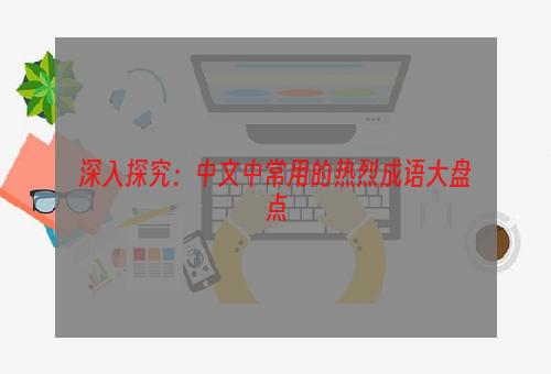 深入探究：中文中常用的热烈成语大盘点