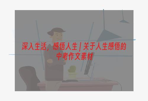 深入生活，感悟人生 | 关于人生感悟的中考作文素材