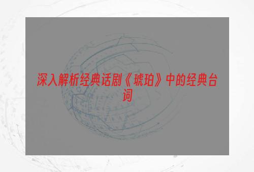 深入解析经典话剧《琥珀》中的经典台词