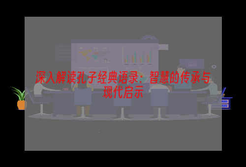 深入解读孔子经典语录：智慧的传承与现代启示