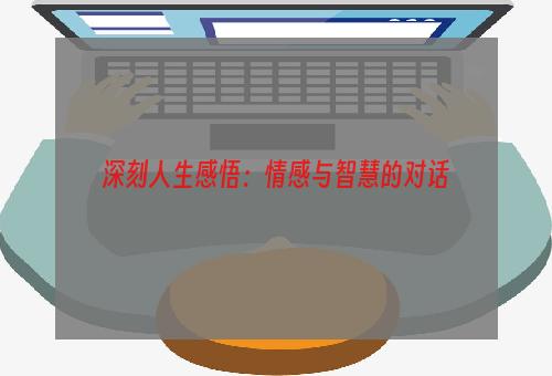 深刻人生感悟：情感与智慧的对话