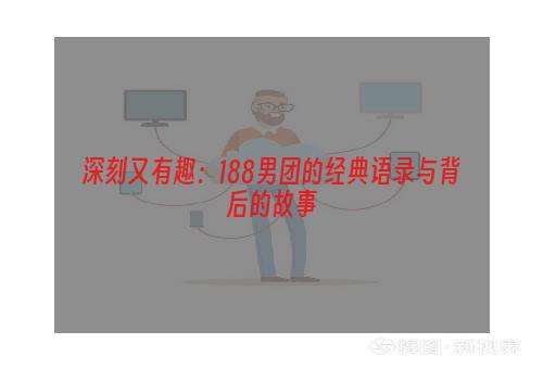 深刻又有趣：188男团的经典语录与背后的故事