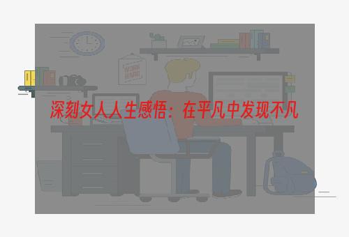 深刻女人人生感悟：在平凡中发现不凡