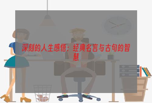 深刻的人生感悟：经典名言与古句的智慧