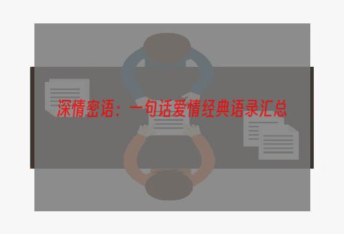 深情密语：一句话爱情经典语录汇总