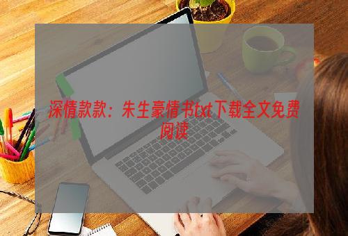 深情款款：朱生豪情书txt下载全文免费阅读