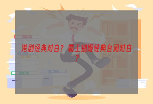 港剧经典对白？ 霸王别姬经典台词对白？